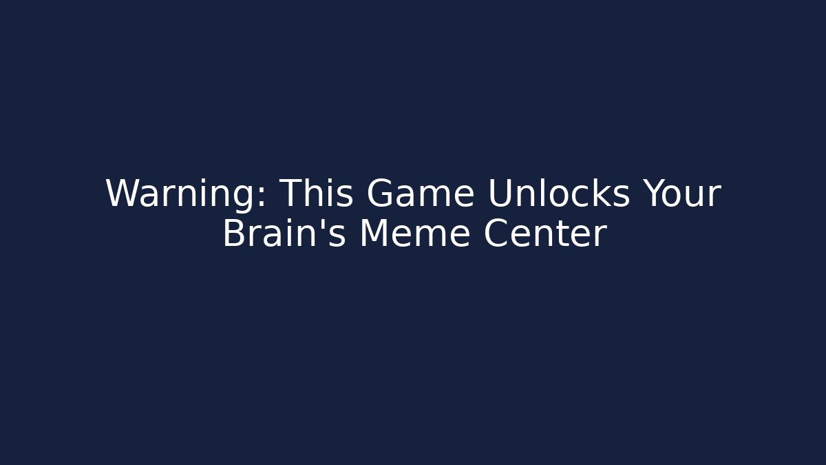 Warning: This Game Unlocks Your Brain's Meme Center