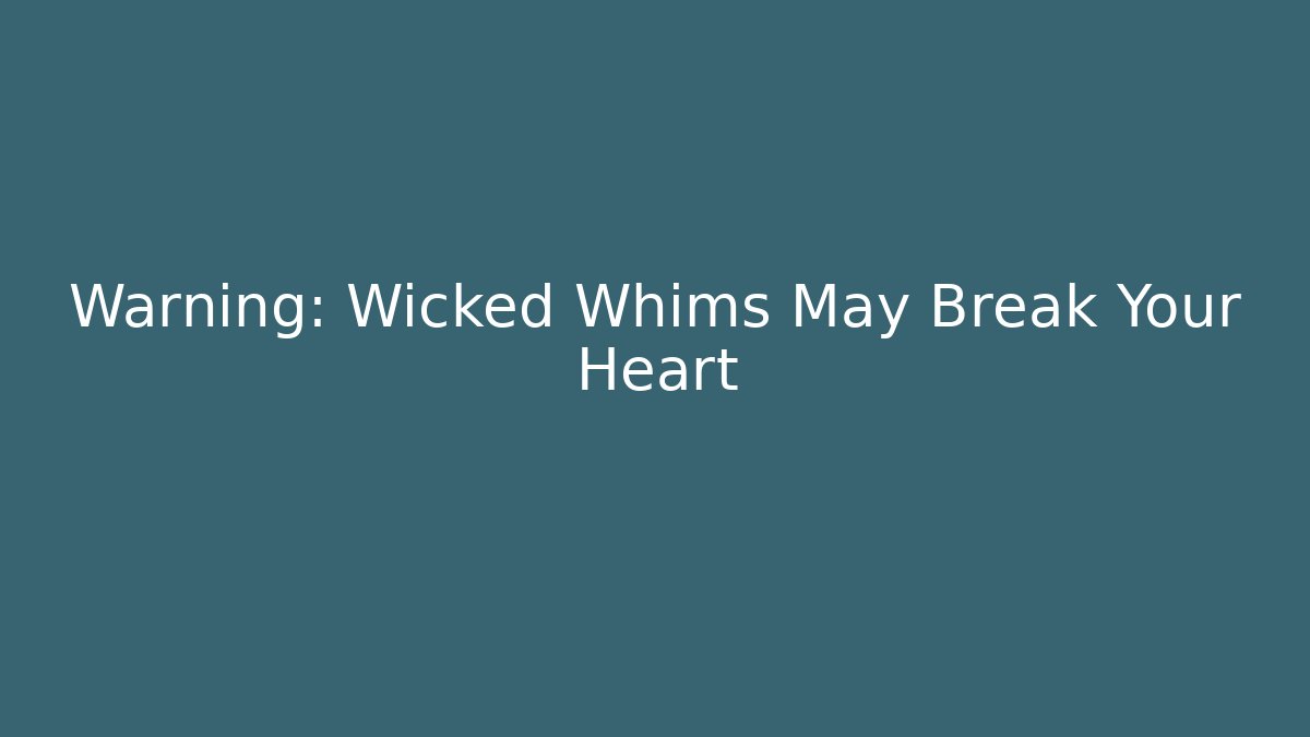 Warning: Wicked Whims May Break Your Heart