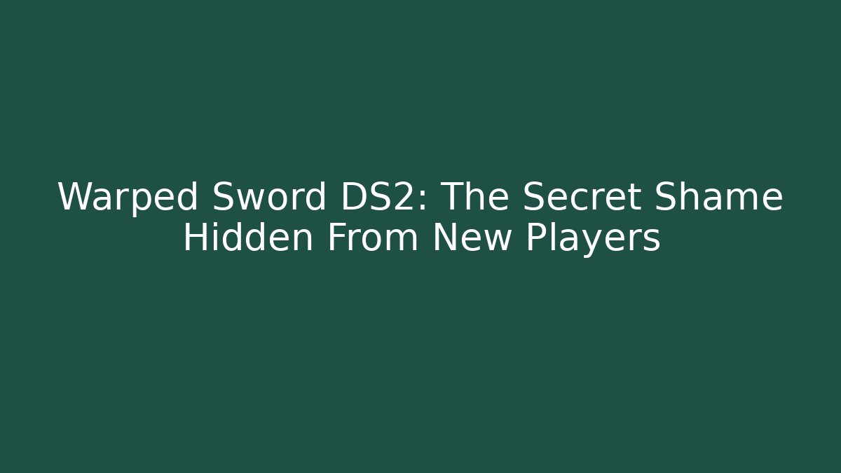 Warped Sword DS2: The Secret Shame Hidden From New Players