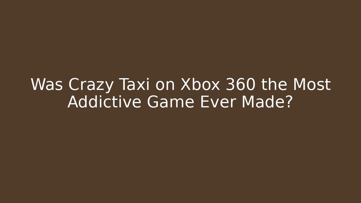 Was Crazy Taxi on Xbox 360 the Most Addictive Game Ever Made?