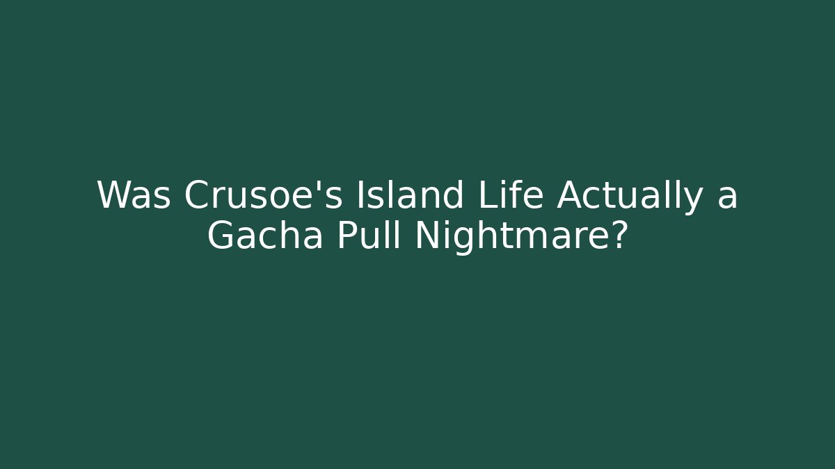 Was Crusoe's Island Life Actually a Gacha Pull Nightmare?