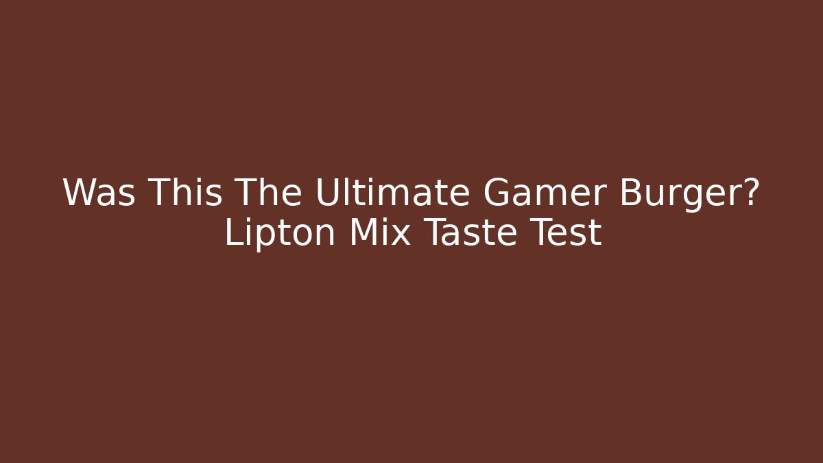 Was This The Ultimate Gamer Burger? Lipton Mix Taste Test