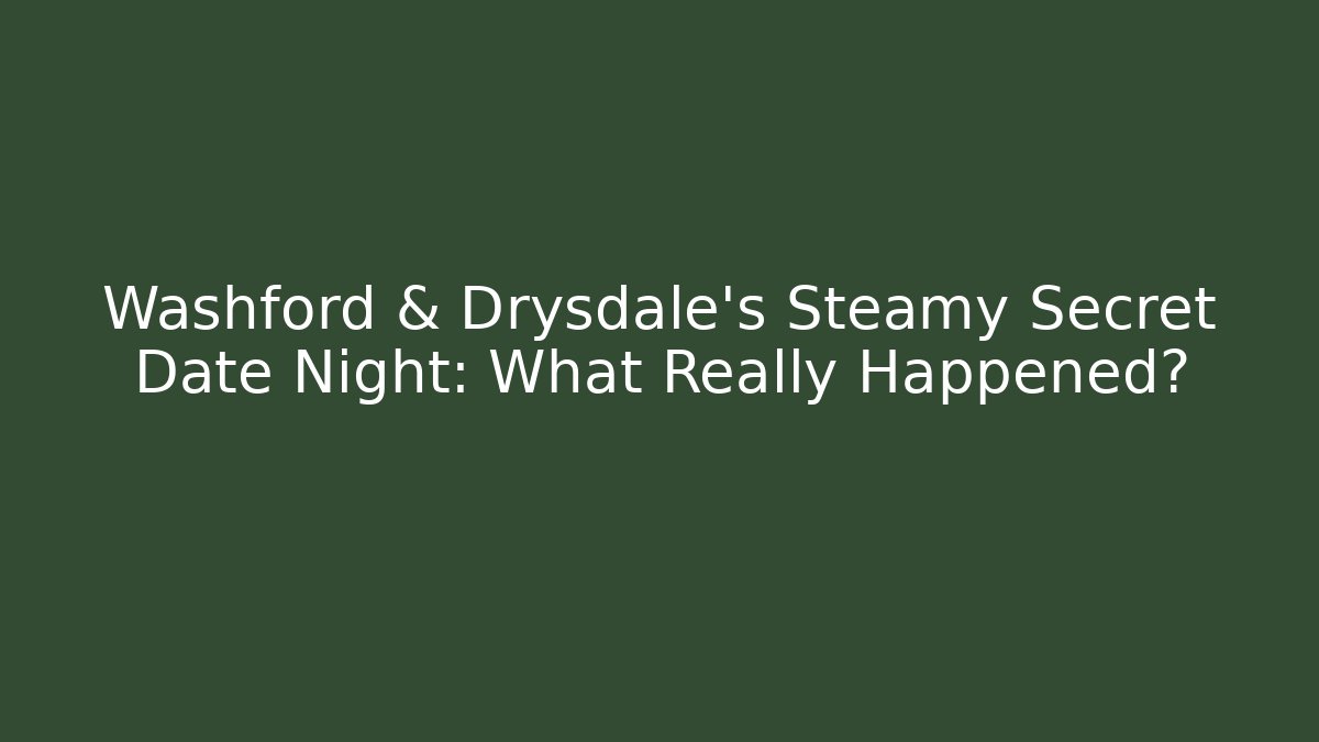 Washford & Drysdale's Steamy Secret Date Night: What Really Happened?