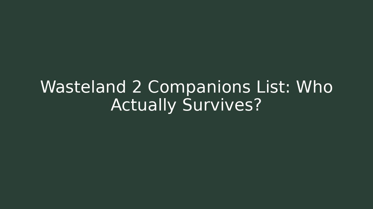 Wasteland 2 Companions List: Who Actually Survives?