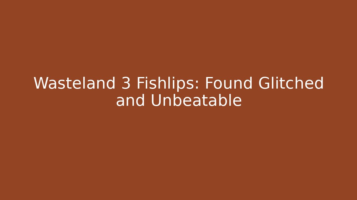 Wasteland 3 Fishlips: Found Glitched and Unbeatable