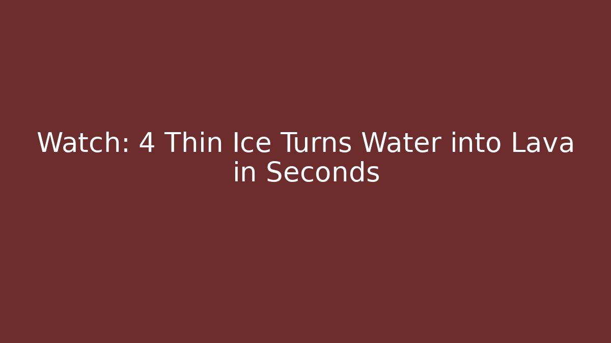 Watch: 4 Thin Ice Turns Water into Lava in Seconds - Felix Cat Insurance