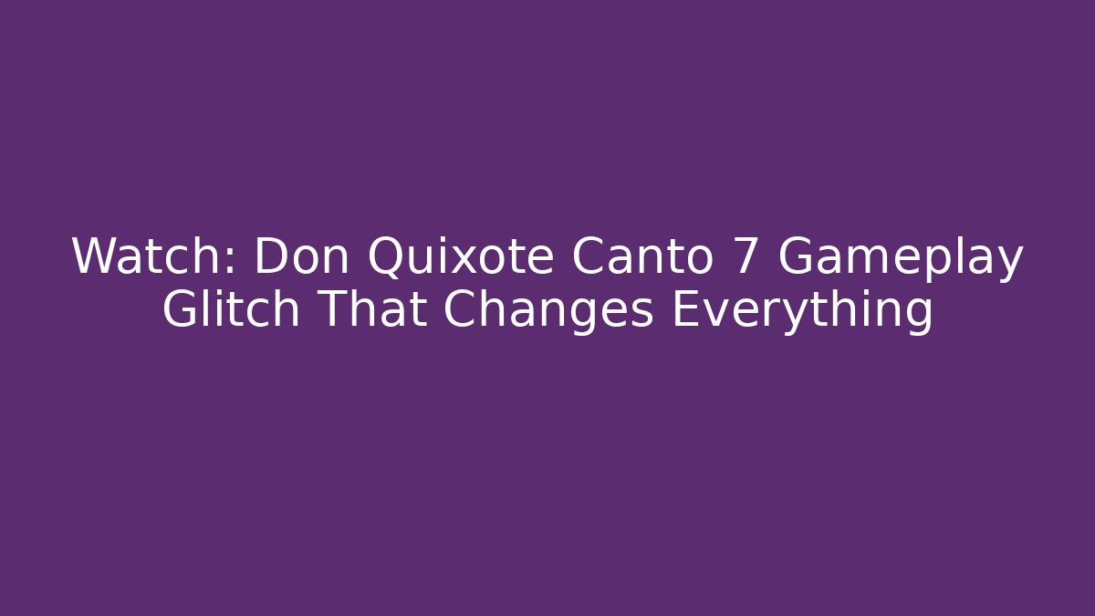 Watch: Don Quixote Canto 7 Gameplay Glitch That Changes Everything