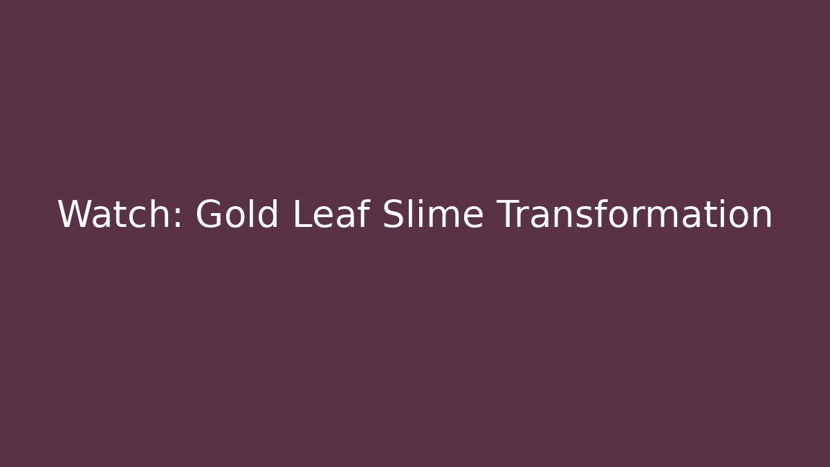 Watch: Gold Leaf Slime Transformation