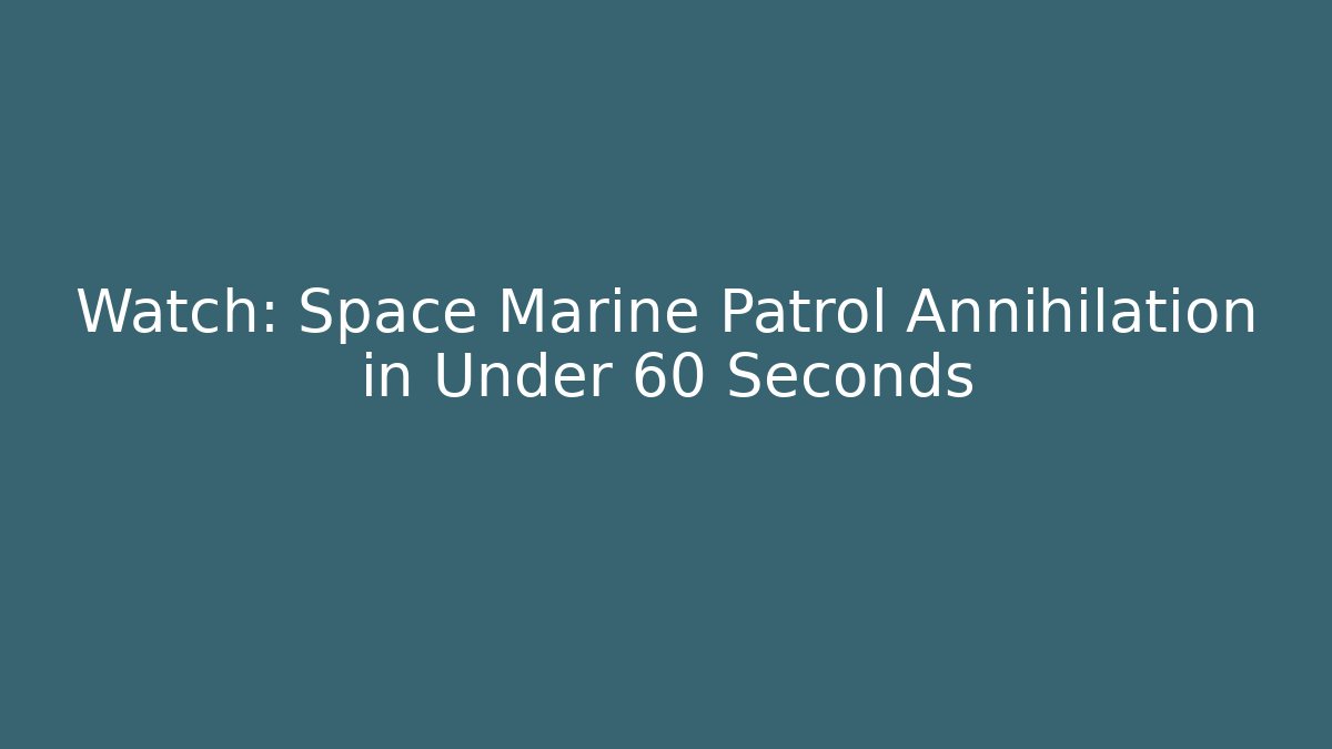 Watch: Space Marine Patrol Annihilation in Under 60 Seconds