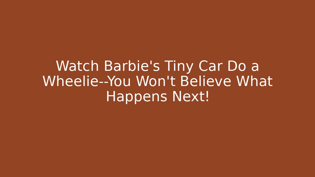 Watch Barbie’s Tiny Car Do a Wheelie—You Won’t Believe What Happens Next! - Felix Cat Insurance