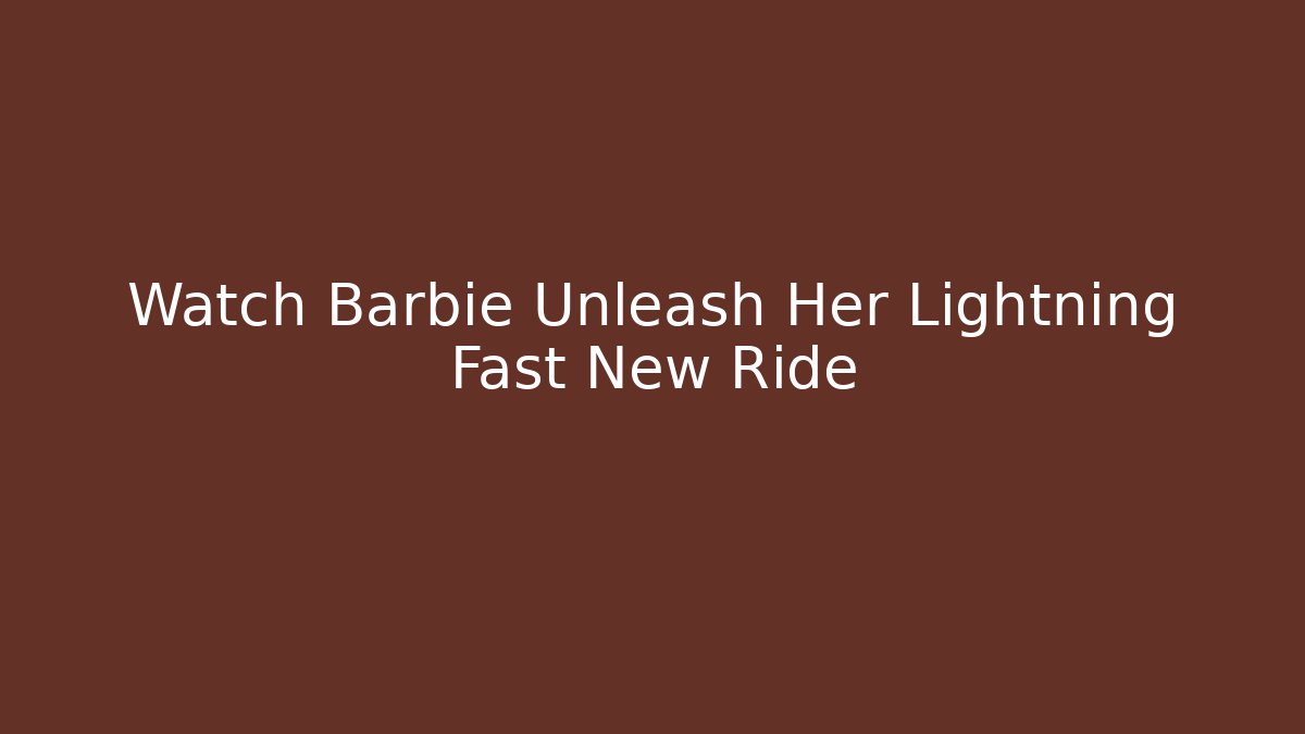 Watch Barbie Unleash Her Lightning Fast New Ride