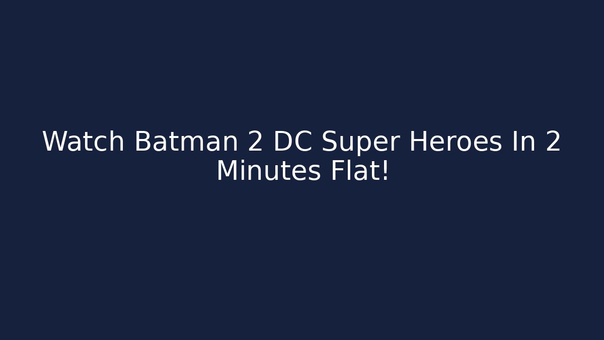 Watch Batman 2 DC Super Heroes In 2 Minutes Flat!