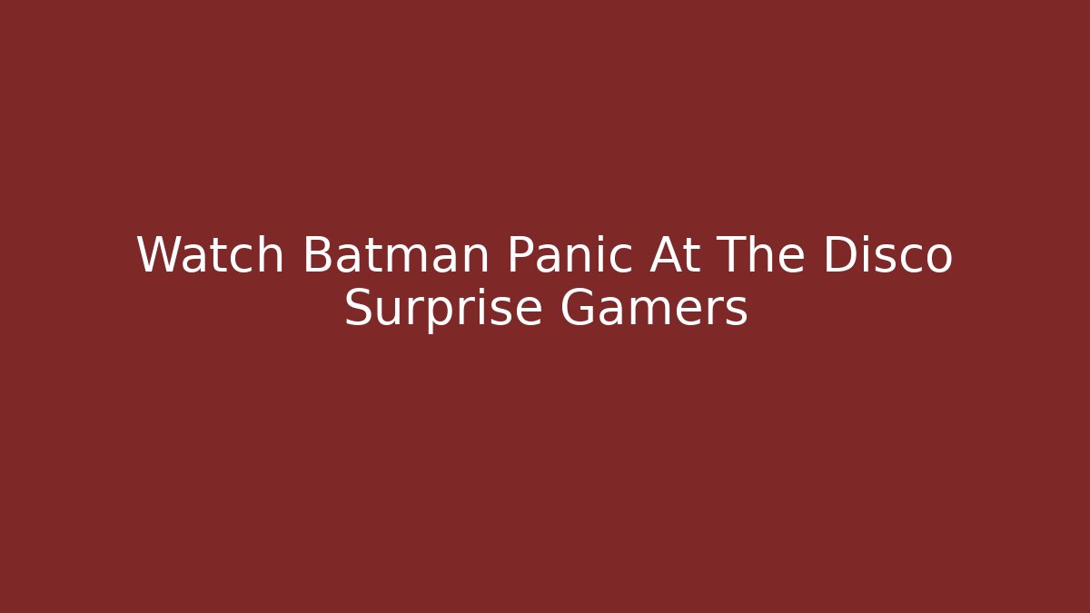Watch Batman Panic At The Disco Surprise Gamers