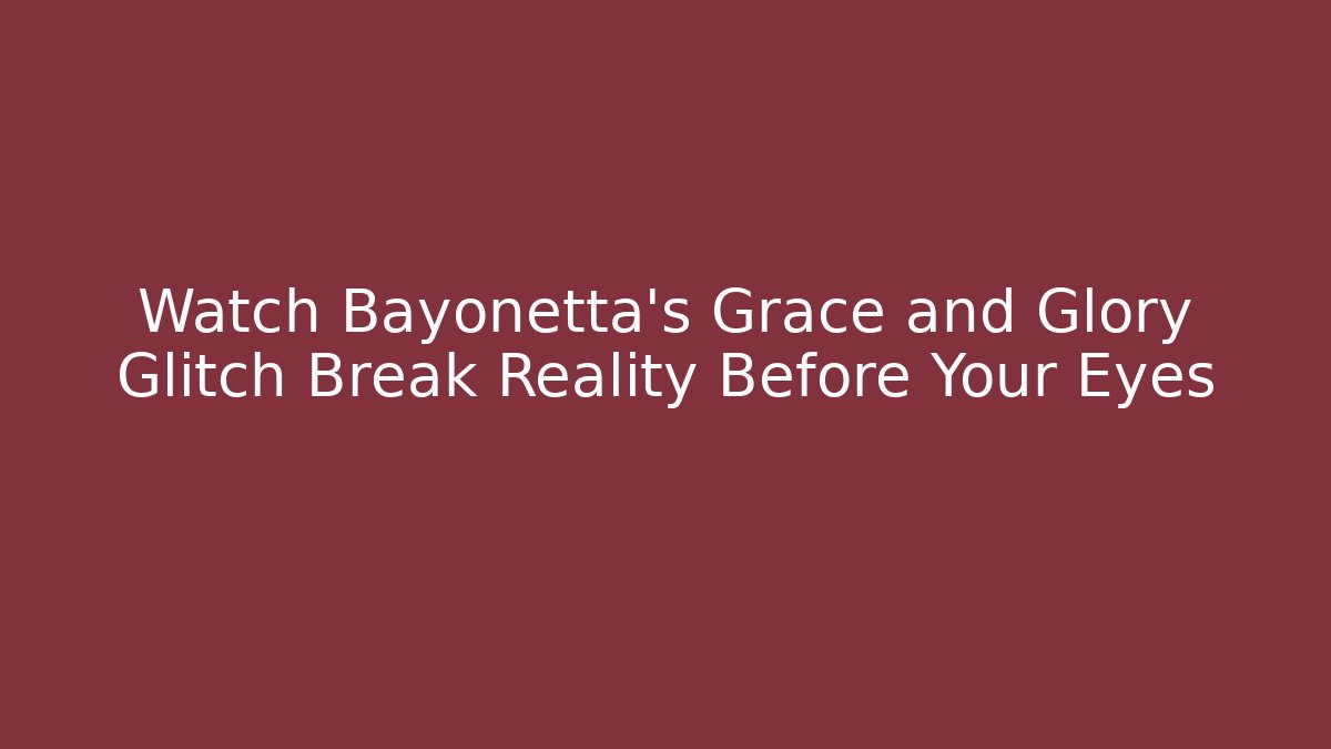 Watch Bayonetta's Grace and Glory Glitch Break Reality Before Your Eyes