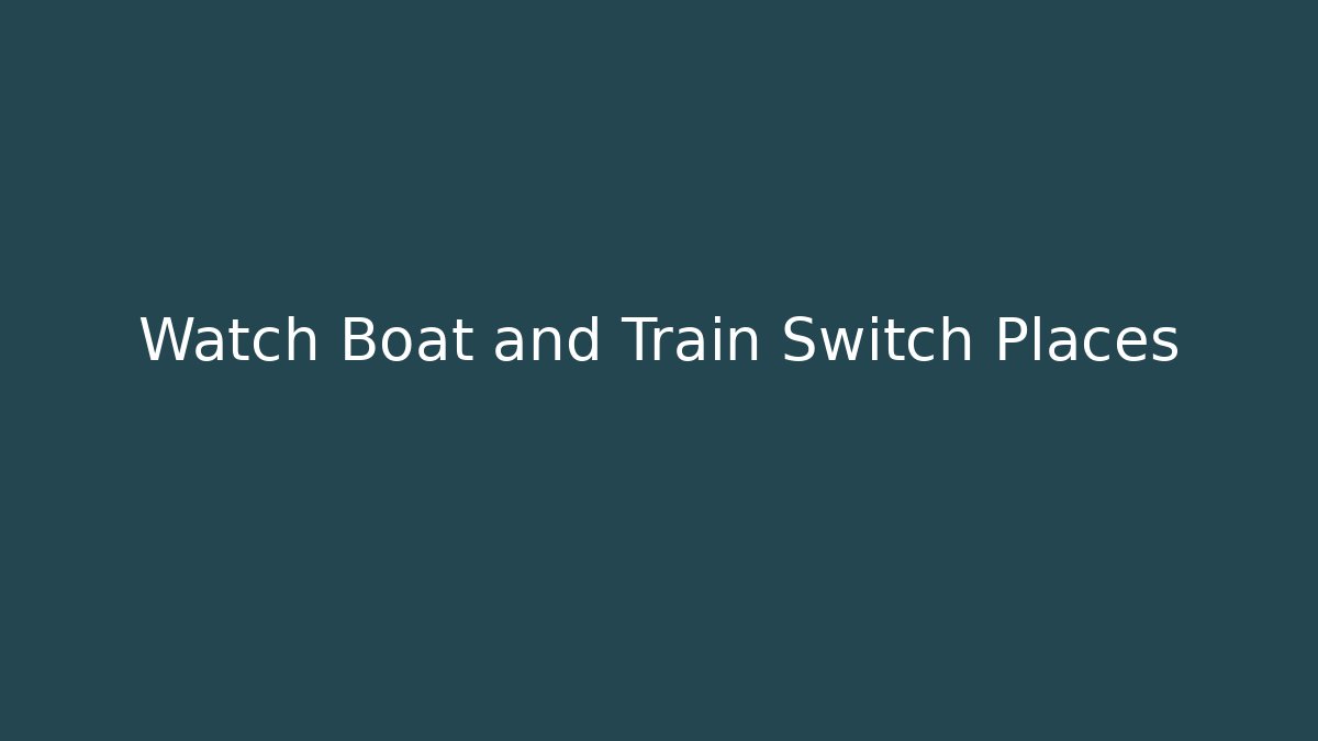 Watch Boat and Train Switch Places