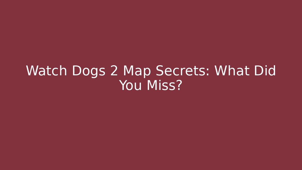 Watch Dogs 2 Map Secrets: What Did You Miss?
