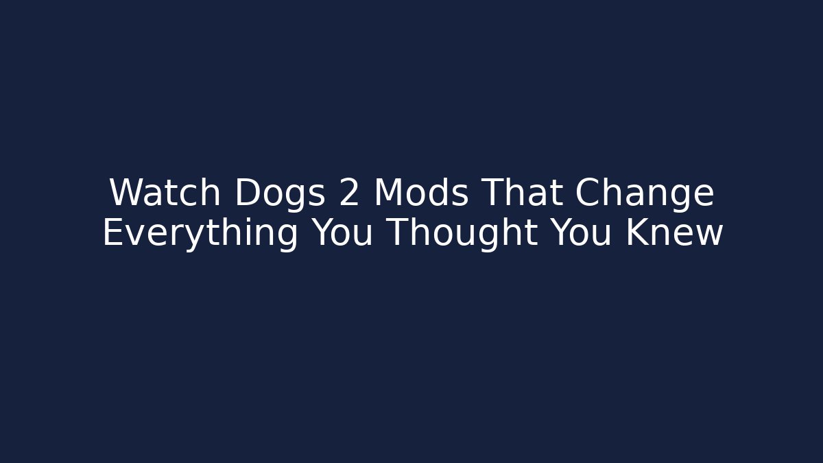 Watch Dogs 2 Mods That Change Everything You Thought You Knew