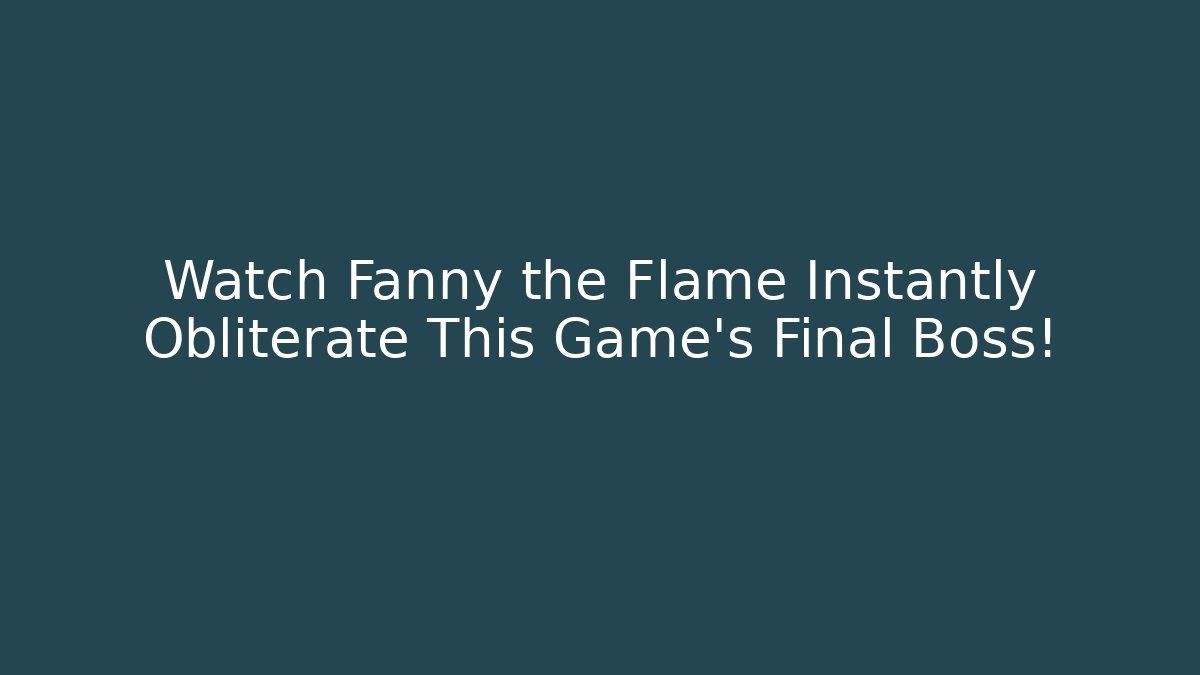Watch Fanny the Flame Instantly Obliterate This Game's Final Boss!