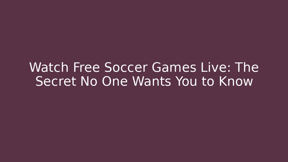 Watch Free Soccer Games Live: The Secret No One Wants You to Know