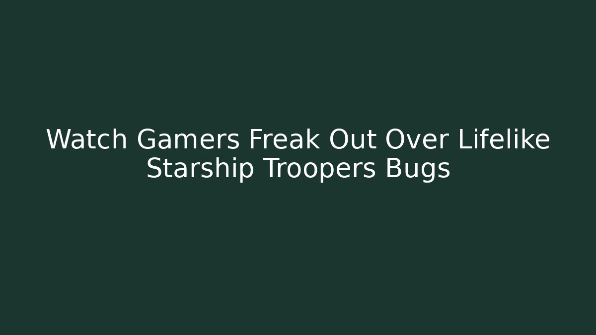 Watch Gamers Freak Out Over Lifelike Starship Troopers Bugs