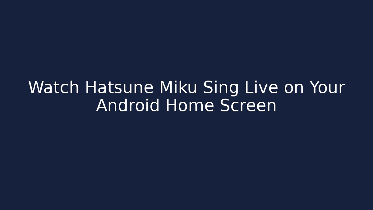 Watch Hatsune Miku Sing Live on Your Android Home Screen