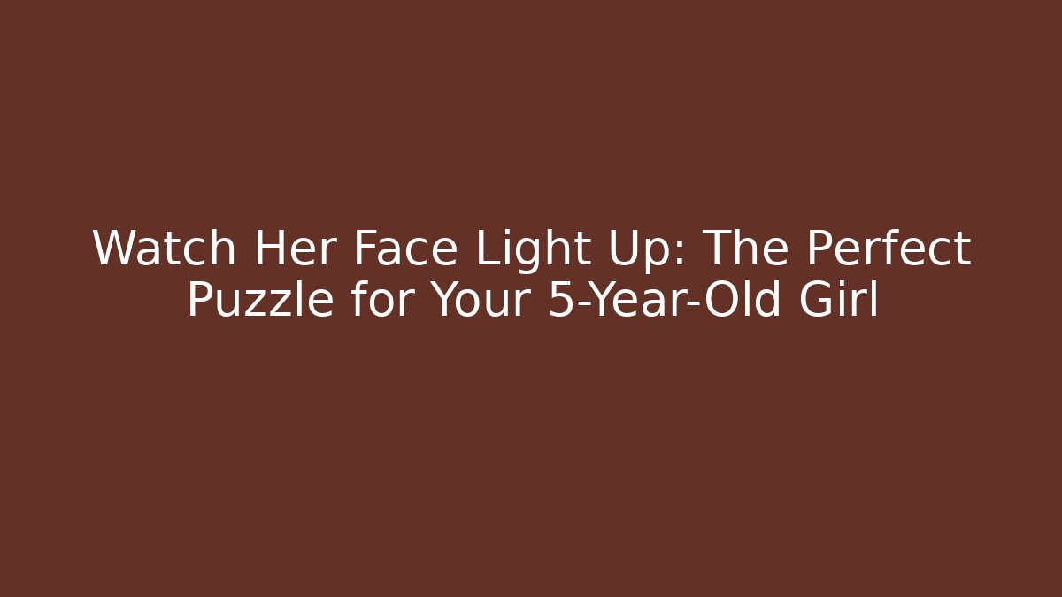 Watch Her Face Light Up: The Perfect Puzzle for Your 5-Year-Old Girl
