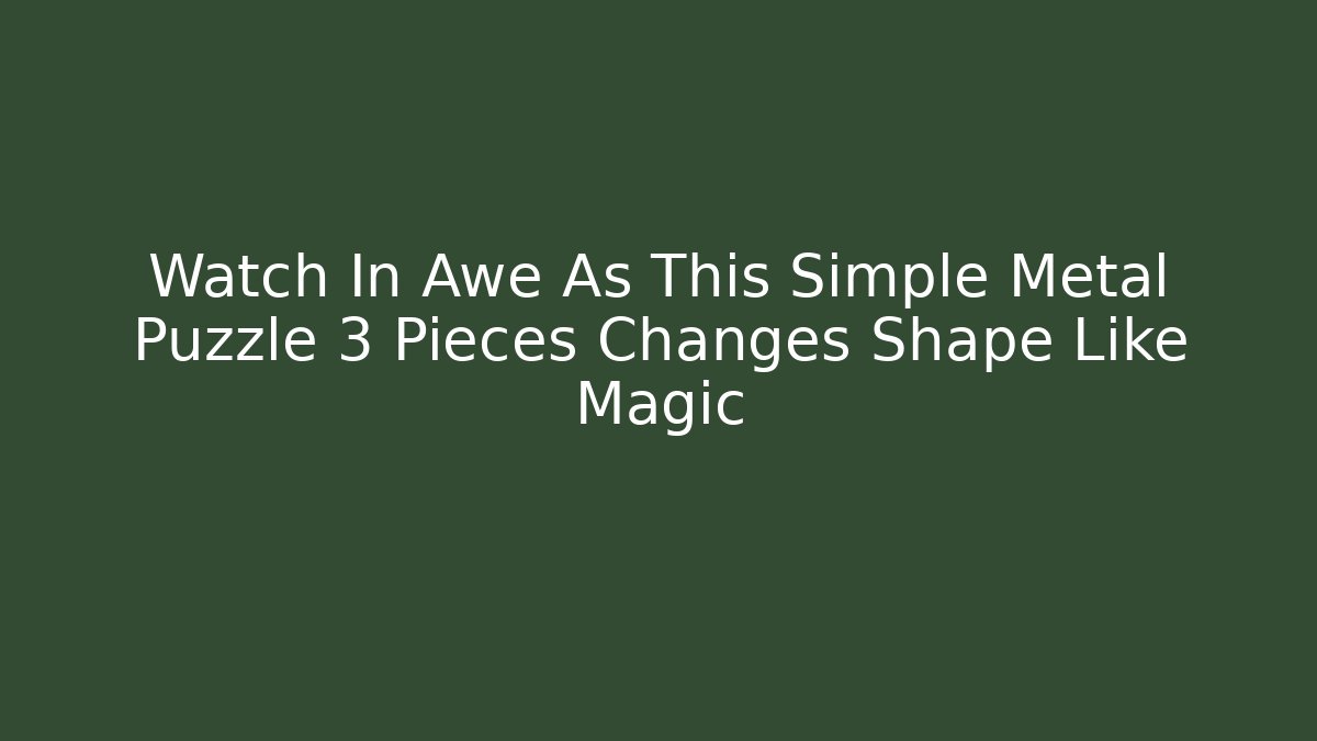 Watch In Awe As This Simple Metal Puzzle 3 Pieces Changes Shape Like Magic