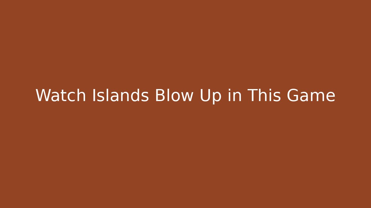 Watch Islands Blow Up in This Game - Felix Cat Insurance