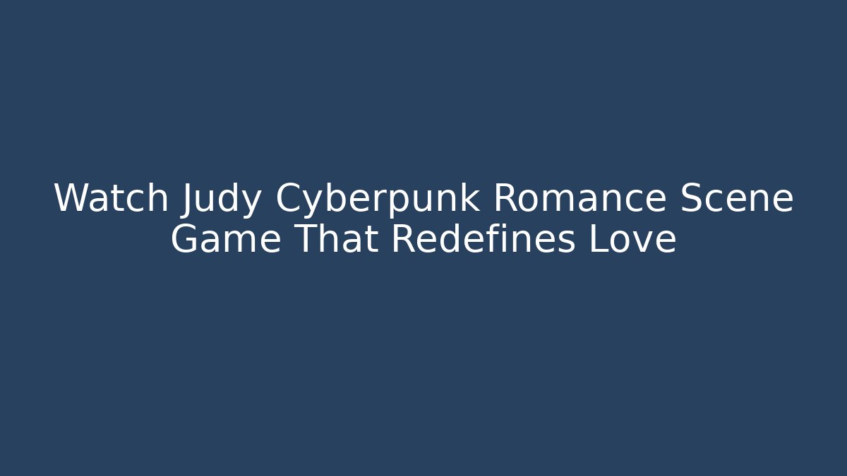 Watch Judy Cyberpunk Romance Scene Game That Redefines Love - Felix Cat Insurance