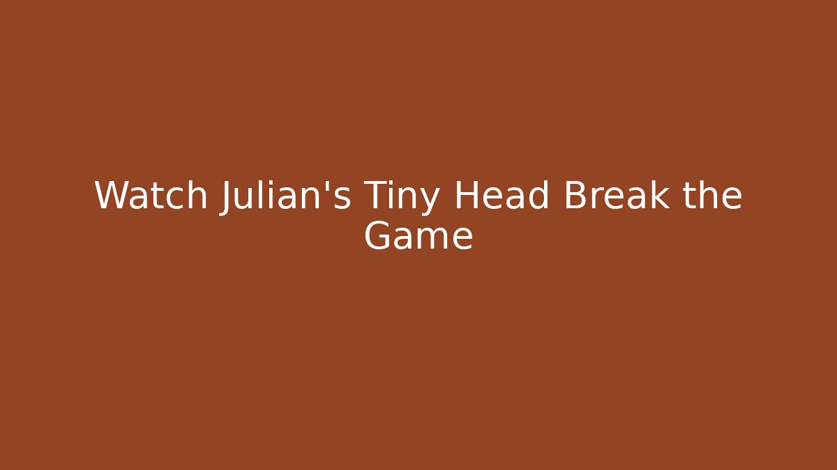 Watch Julian's Tiny Head Break the Game