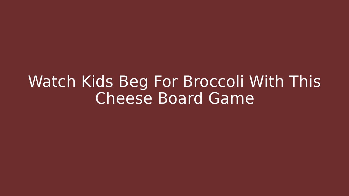Watch Kids Beg For Broccoli With This Cheese Board Game