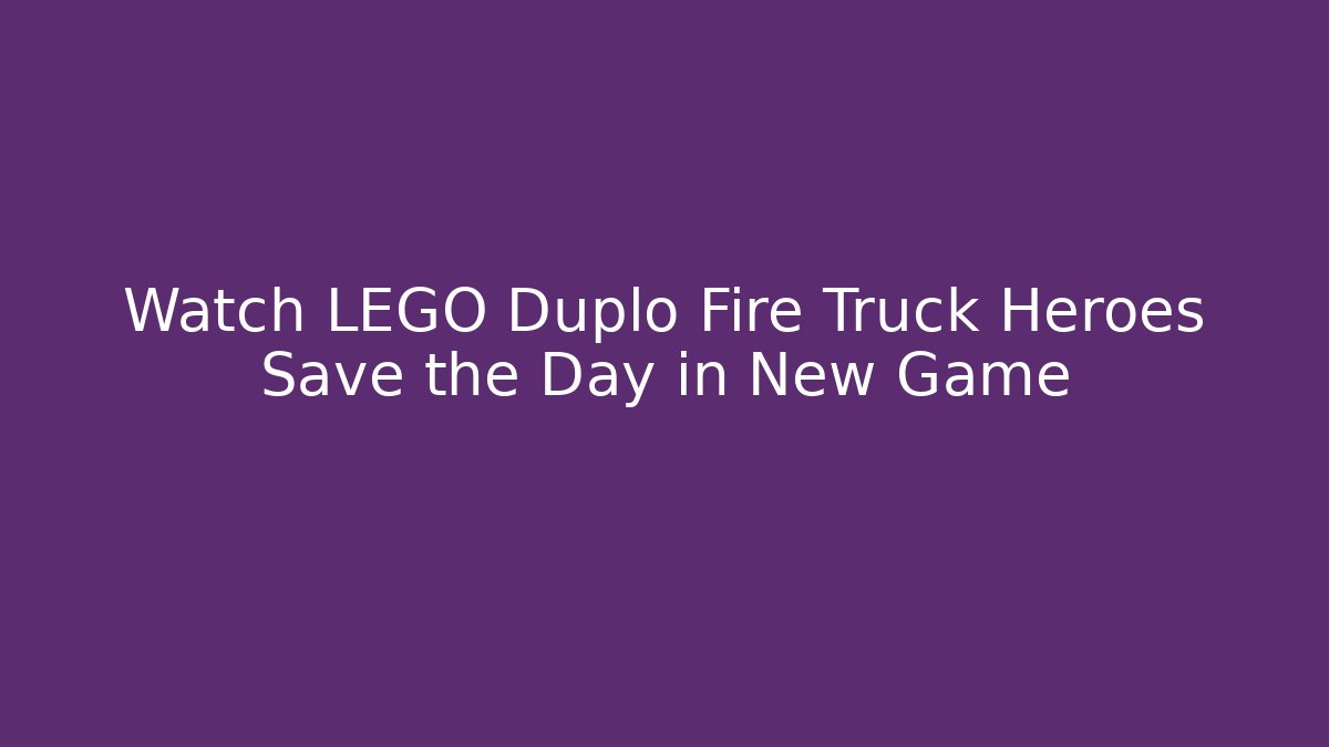 Watch LEGO Duplo Fire Truck Heroes Save the Day in New Game