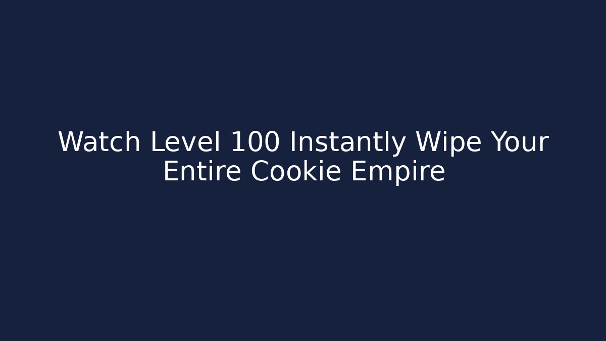 Watch Level 100 Instantly Wipe Your Entire Cookie Empire