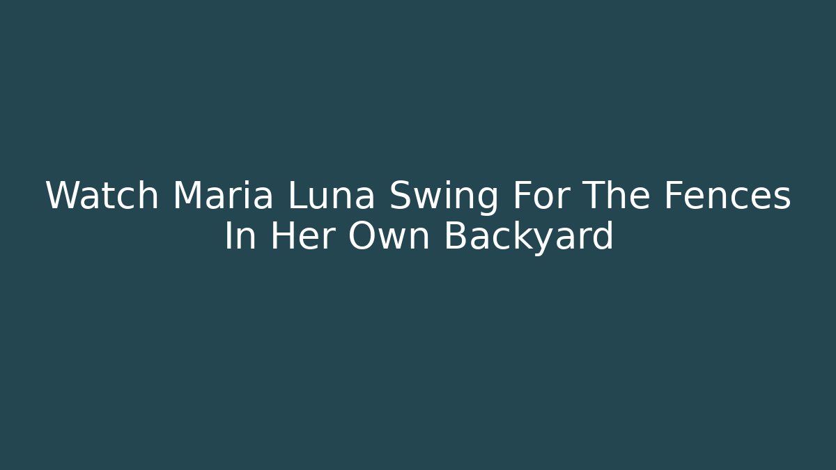 Watch Maria Luna Swing For The Fences In Her Own Backyard