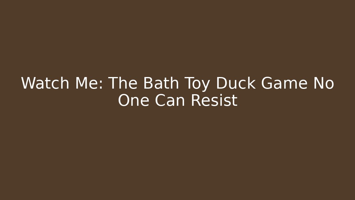 Watch Me: The Bath Toy Duck Game No One Can Resist