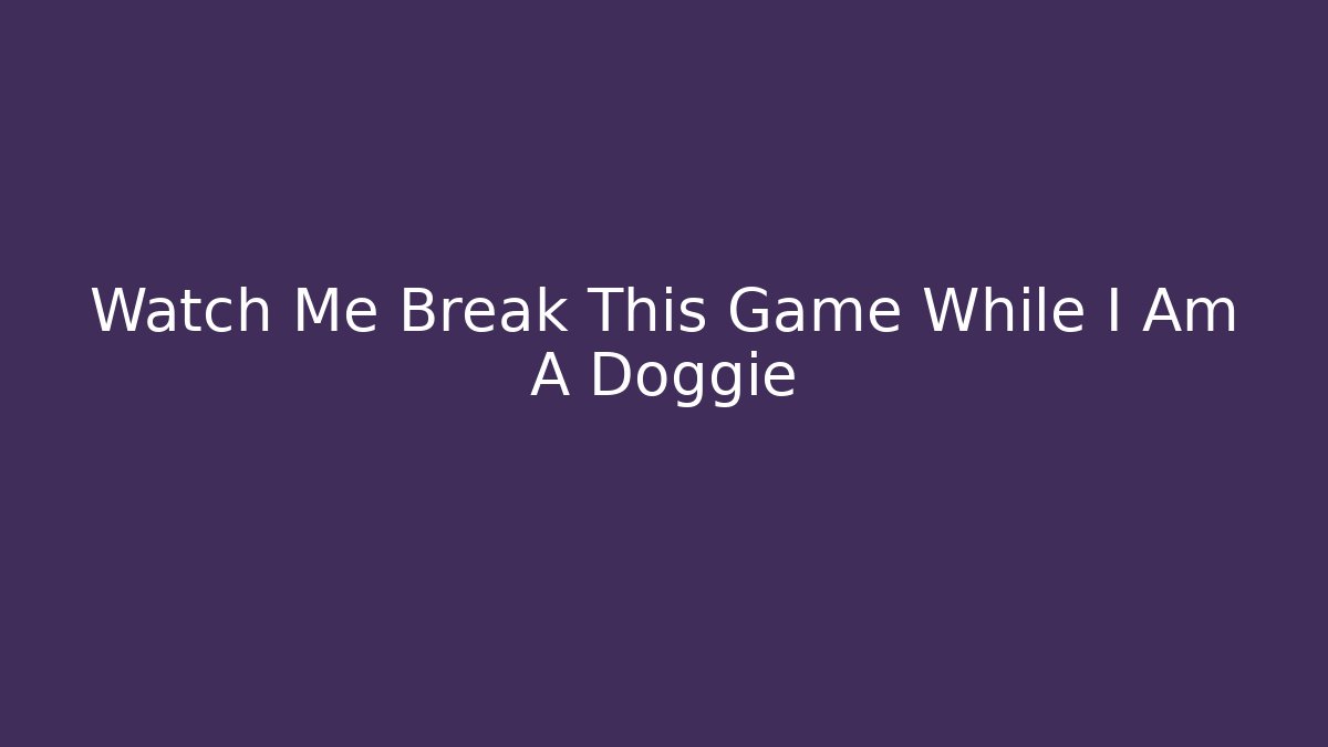 Watch Me Break This Game While I Am A Doggie - Felix Cat Insurance