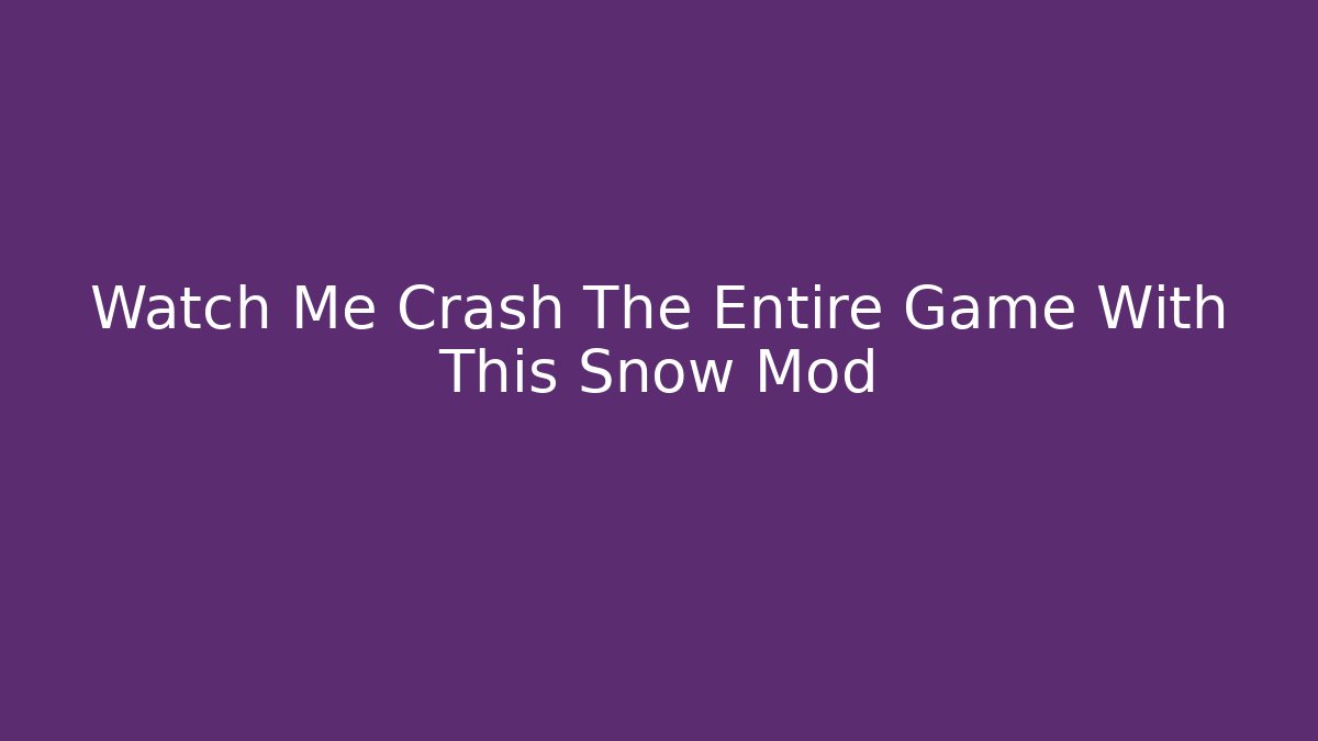 Watch Me Crash The Entire Game With This Snow Mod