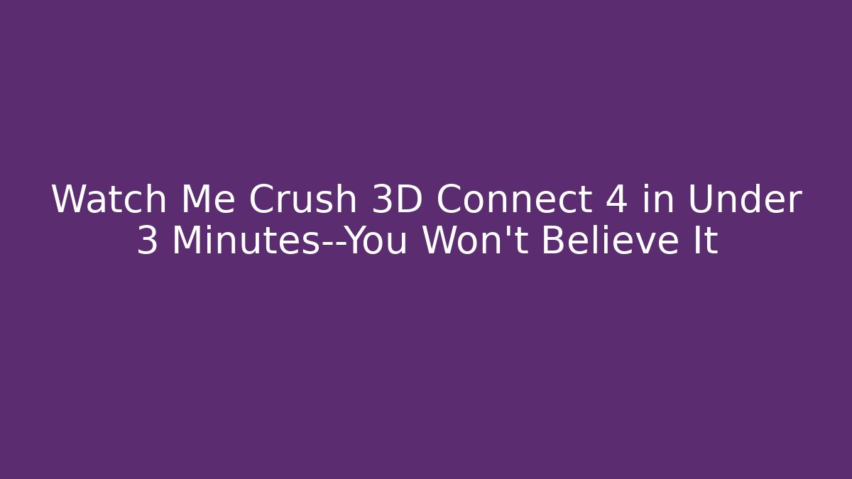 Watch Me Crush 3D Connect 4 in Under 3 Minutes—You Won't Believe It