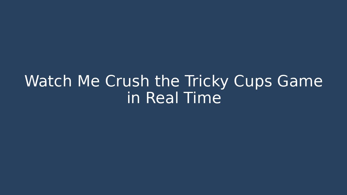 Watch Me Crush the Tricky Cups Game in Real Time