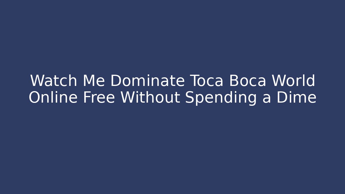 Watch Me Dominate Toca Boca World Online Free Without Spending a Dime