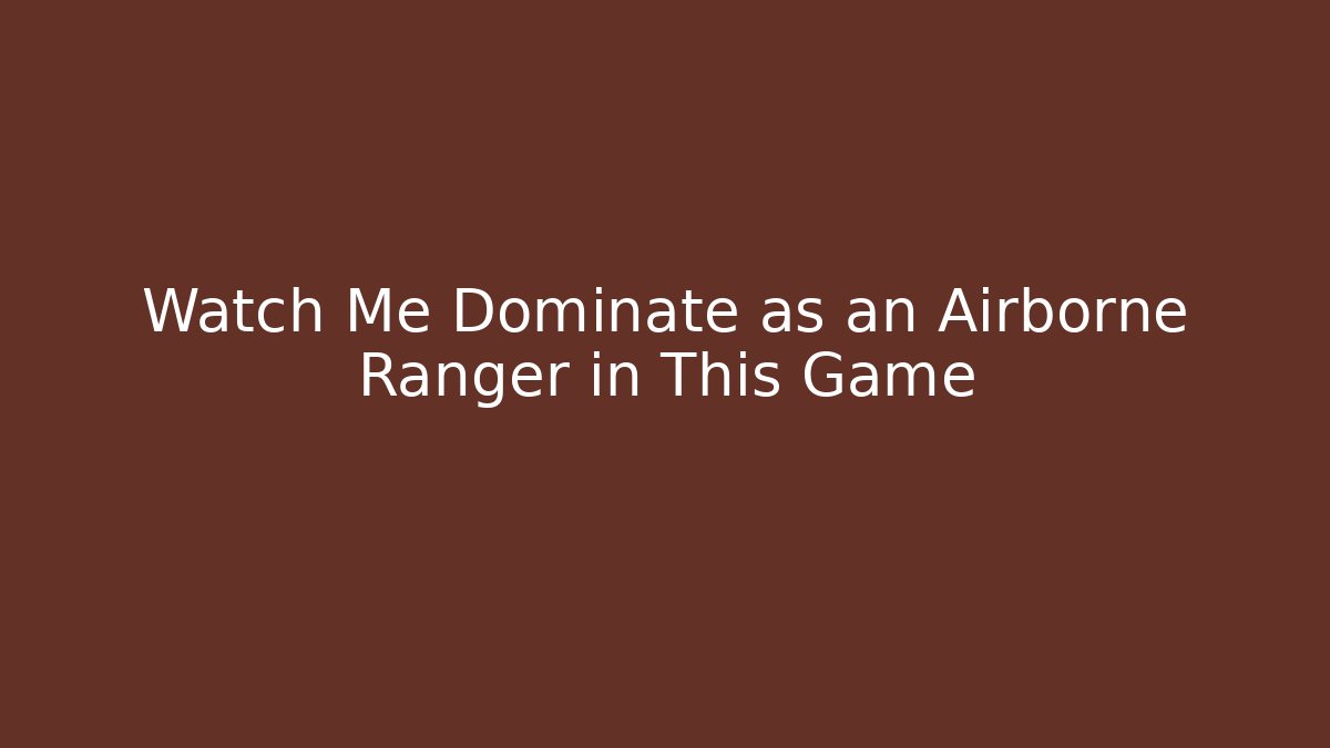 Watch Me Dominate as an Airborne Ranger in This Game