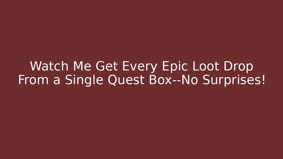 Watch Me Get Every Epic Loot Drop From a Single Quest Box—No Surprises!