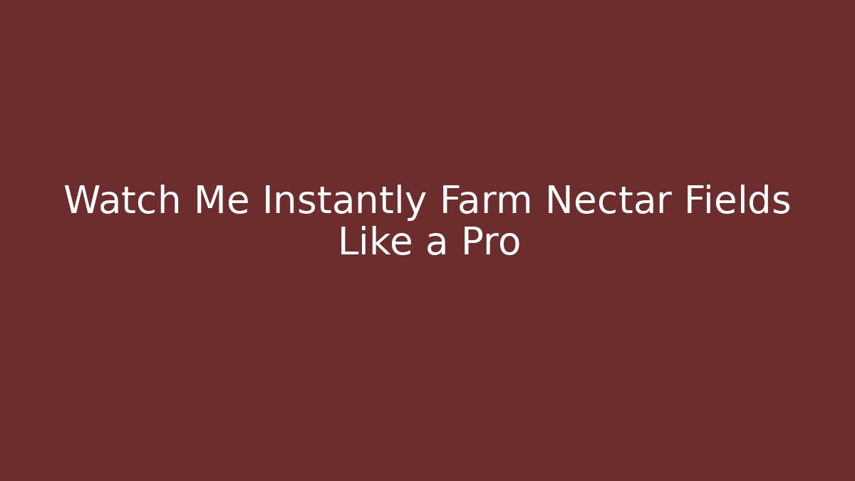 Watch Me Instantly Farm Nectar Fields Like a Pro