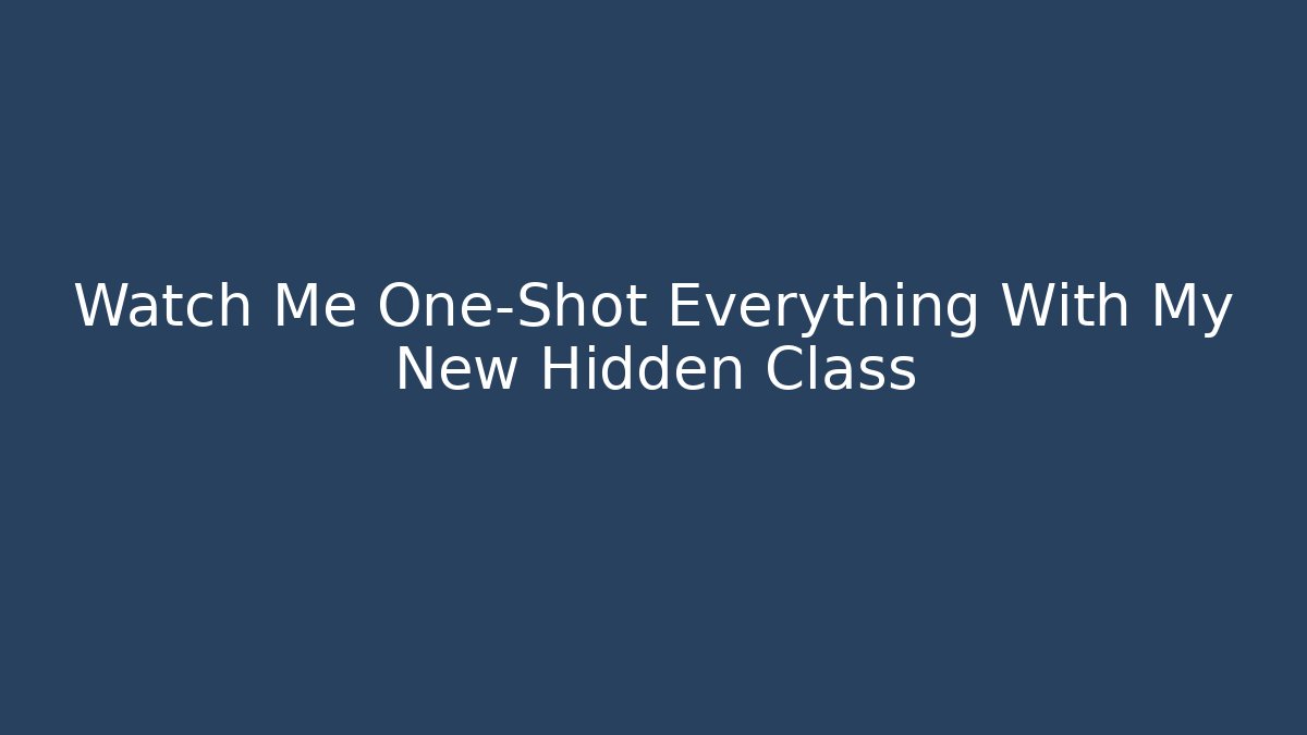 Watch Me One-Shot Everything With My New Hidden Class