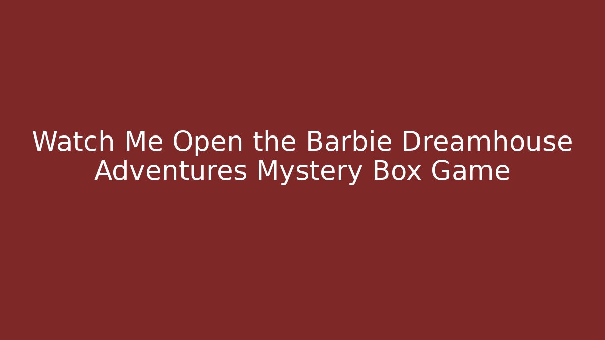 Watch Me Open the Barbie Dreamhouse Adventures Mystery Box Game
