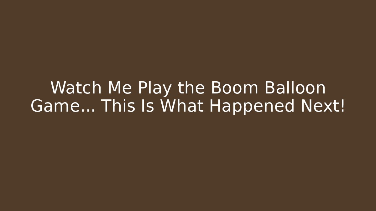 Watch Me Play the Boom Balloon Game… This Is What Happened Next!