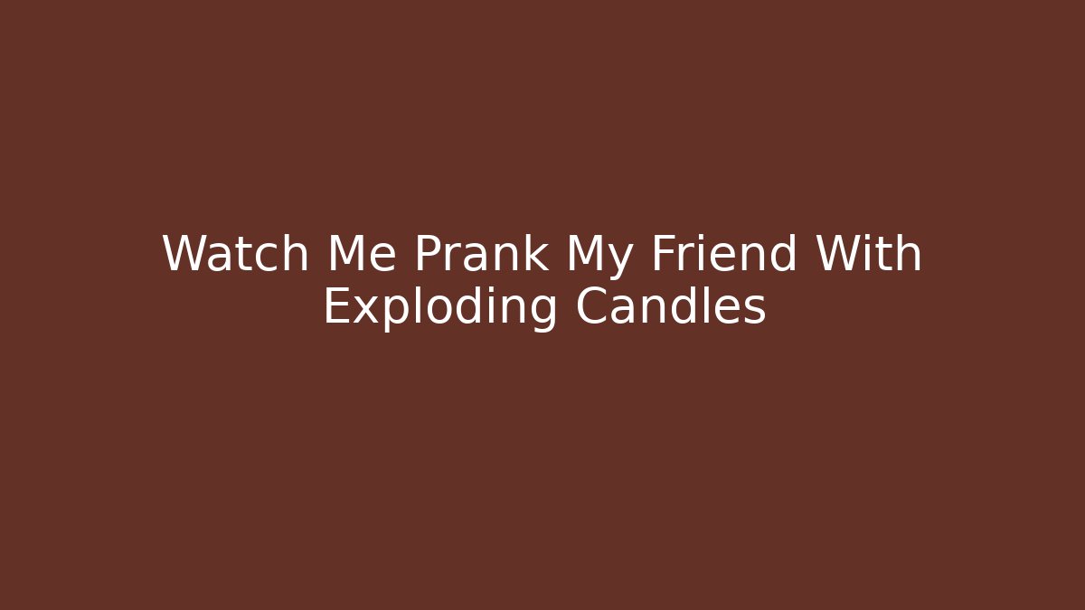 Watch Me Prank My Friend With Exploding Candles