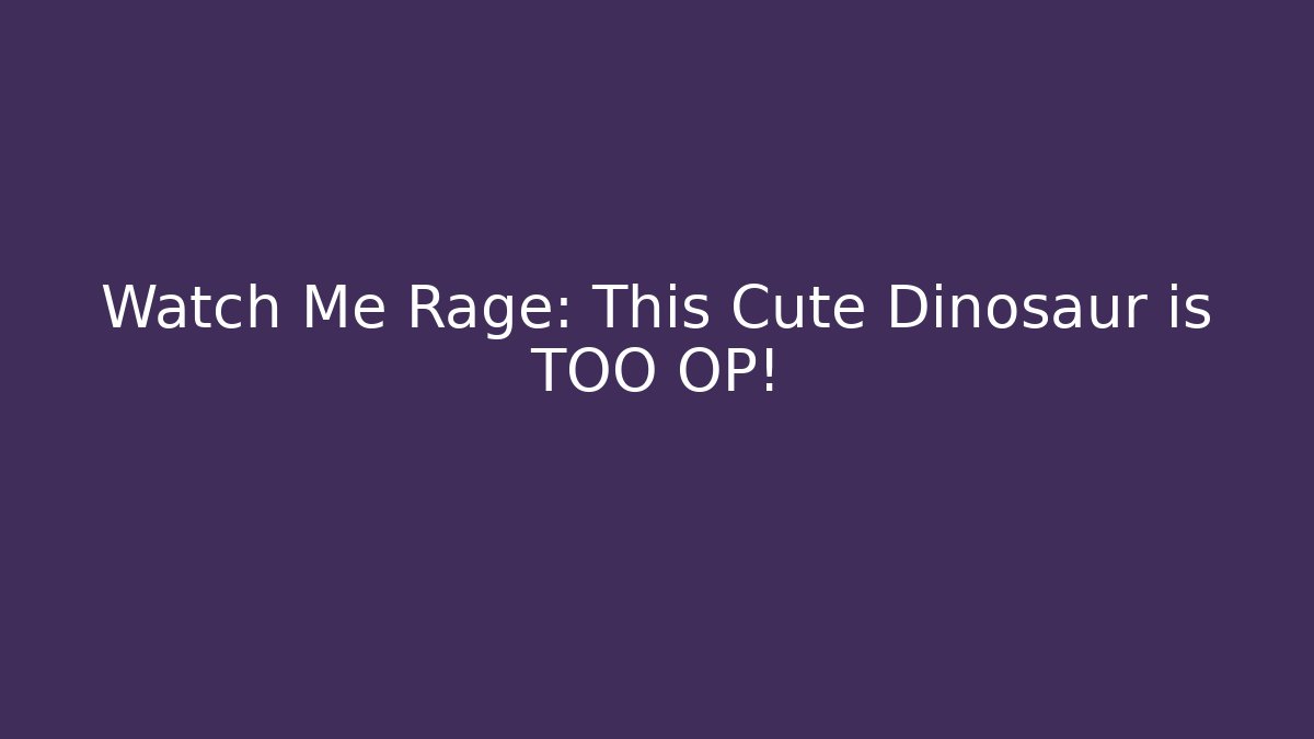 Watch Me Rage: This Cute Dinosaur is TOO OP!