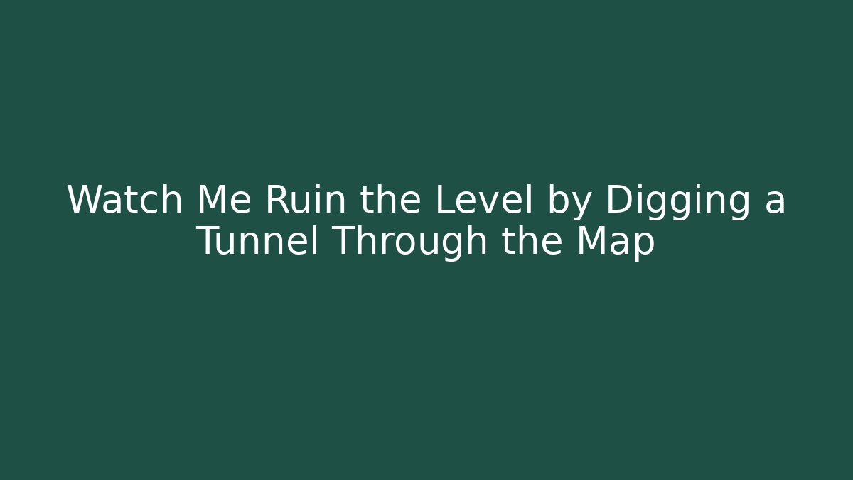 Watch Me Ruin the Level by Digging a Tunnel Through the Map