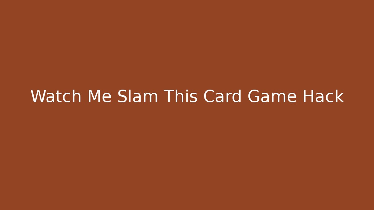 Watch Me Slam This Card Game Hack